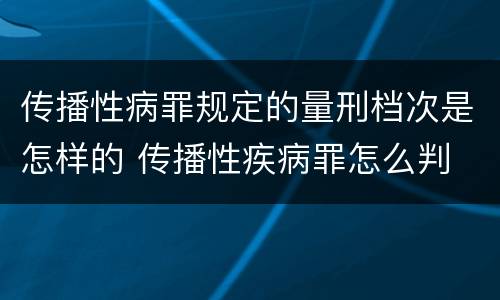 传播性病罪规定的量刑档次是怎样的 传播性疾病罪怎么判