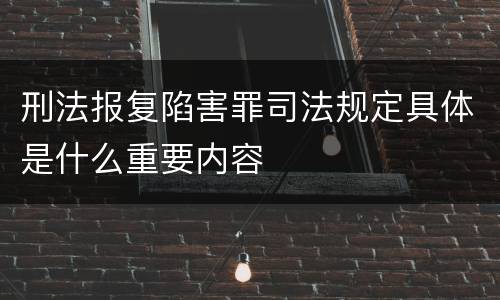 刑法报复陷害罪司法规定具体是什么重要内容
