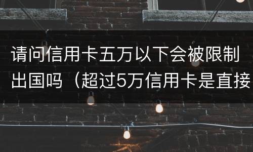 请问信用卡五万以下会被限制出国吗（超过5万信用卡是直接抓人吗）