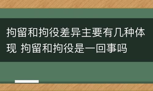 拘留和拘役差异主要有几种体现 拘留和拘役是一回事吗