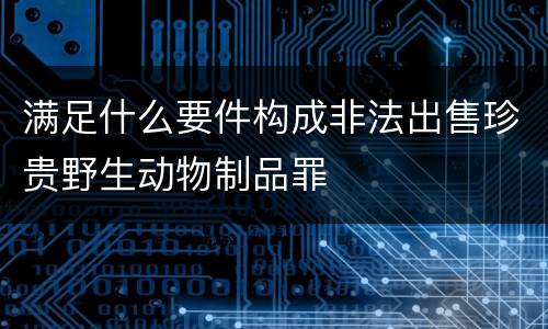 满足什么要件构成非法出售珍贵野生动物制品罪