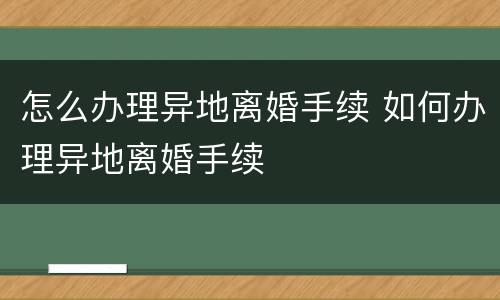 怎么办理异地离婚手续 如何办理异地离婚手续