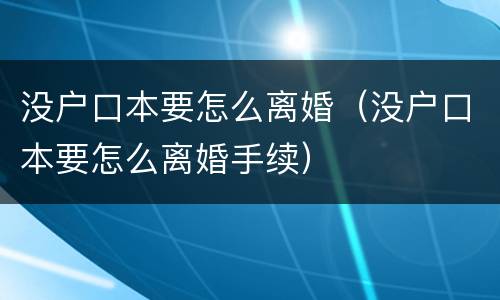 没户口本要怎么离婚（没户口本要怎么离婚手续）