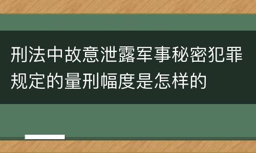 刑法中故意泄露军事秘密犯罪规定的量刑幅度是怎样的