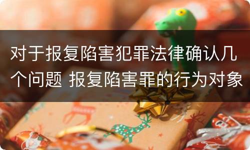 对于报复陷害犯罪法律确认几个问题 报复陷害罪的行为对象包括哪些人?