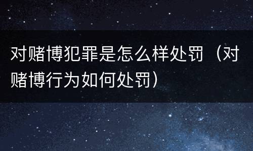对赌博犯罪是怎么样处罚（对赌博行为如何处罚）