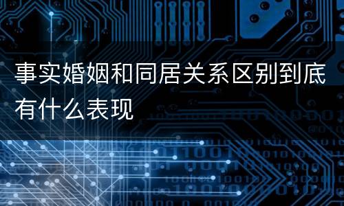 事实婚姻和同居关系区别到底有什么表现