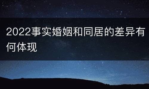 2022事实婚姻和同居的差异有何体现