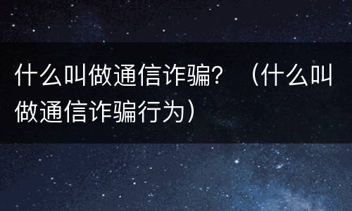 什么叫做通信诈骗？（什么叫做通信诈骗行为）
