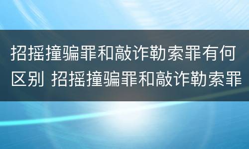 招摇撞骗罪和敲诈勒索罪有何区别 招摇撞骗罪和敲诈勒索罪有何区别和联系