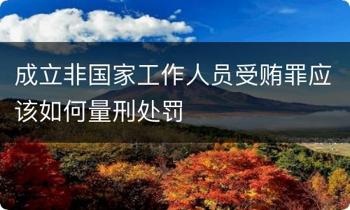 成立非国家工作人员受贿罪应该如何量刑处罚