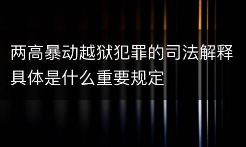 两高暴动越狱犯罪的司法解释具体是什么重要规定