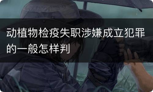动植物检疫失职涉嫌成立犯罪的一般怎样判