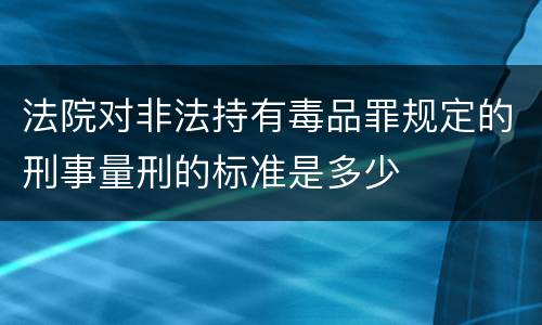 法院对非法持有毒品罪规定的刑事量刑的标准是多少