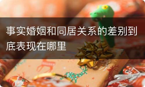 事实婚姻和同居关系的差别到底表现在哪里