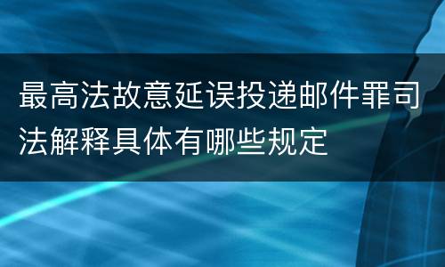 最高法故意延误投递邮件罪司法解释具体有哪些规定