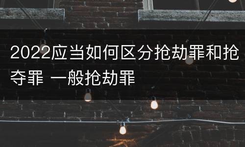 2022应当如何区分抢劫罪和抢夺罪 一般抢劫罪