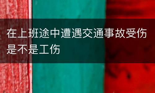 在上班途中遭遇交通事故受伤是不是工伤