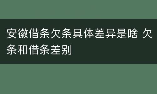 安徽借条欠条具体差异是啥 欠条和借条差别