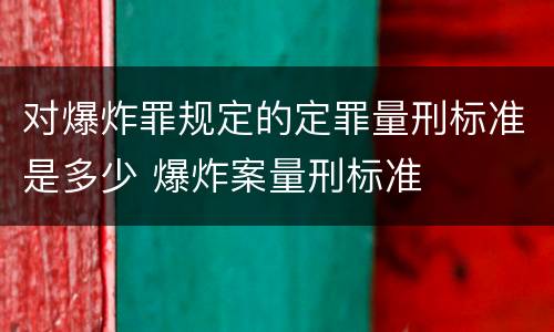 对爆炸罪规定的定罪量刑标准是多少 爆炸案量刑标准