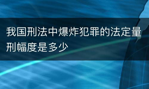 我国刑法中爆炸犯罪的法定量刑幅度是多少