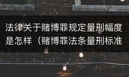 法律关于赌博罪规定量刑幅度是怎样（赌博罪法条量刑标准）