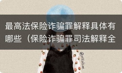 最高法保险诈骗罪解释具体有哪些（保险诈骗罪司法解释全部）