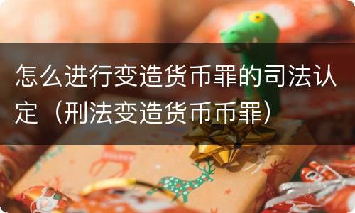 怎么进行变造货币罪的司法认定（刑法变造货币币罪）