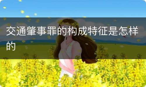 交通肇事罪的构成特征是怎样的