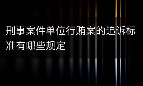 刑事案件单位行贿案的追诉标准有哪些规定