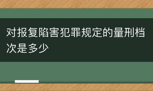 对报复陷害犯罪规定的量刑档次是多少