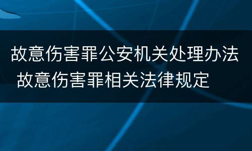 故意伤害罪公安机关处理办法 故意伤害罪相关法律规定