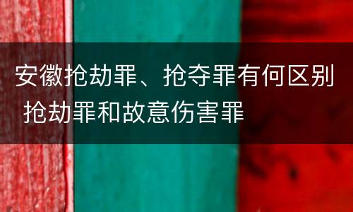 安徽抢劫罪、抢夺罪有何区别 抢劫罪和故意伤害罪