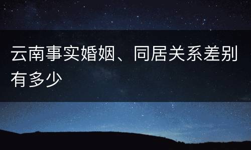 云南事实婚姻、同居关系差别有多少