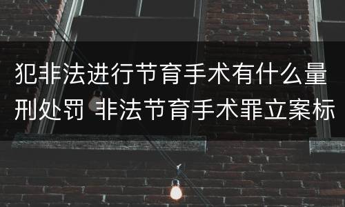 犯非法进行节育手术有什么量刑处罚 非法节育手术罪立案标准
