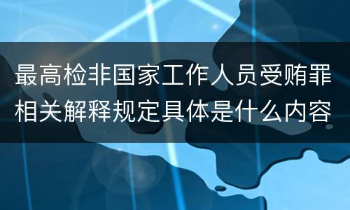 最高检非国家工作人员受贿罪相关解释规定具体是什么内容