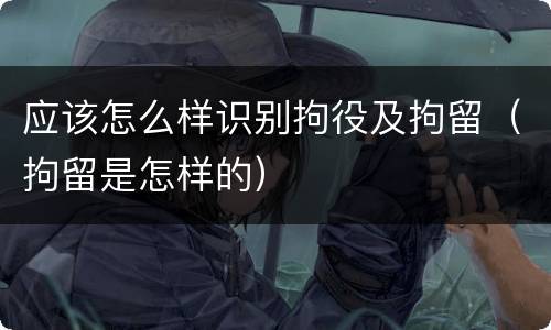 应该怎么样识别拘役及拘留（拘留是怎样的）