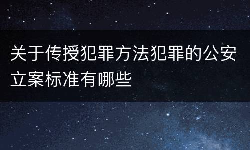 关于传授犯罪方法犯罪的公安立案标准有哪些