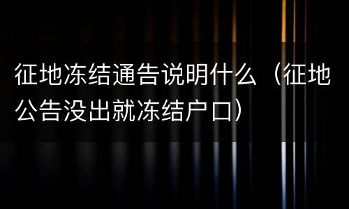 征地冻结通告说明什么（征地公告没出就冻结户口）