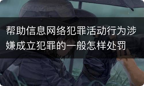 帮助信息网络犯罪活动行为涉嫌成立犯罪的一般怎样处罚