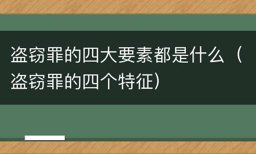 盗窃罪的四大要素都是什么（盗窃罪的四个特征）