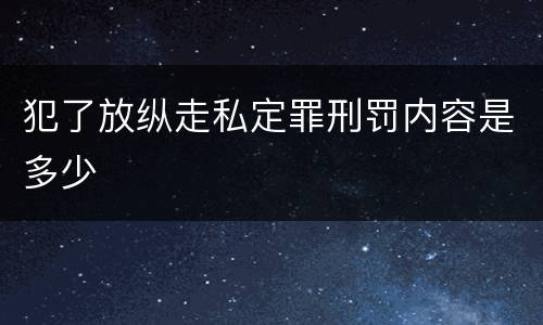 犯了放纵走私定罪刑罚内容是多少