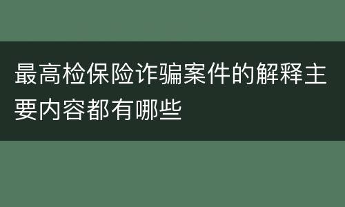 最高检保险诈骗案件的解释主要内容都有哪些