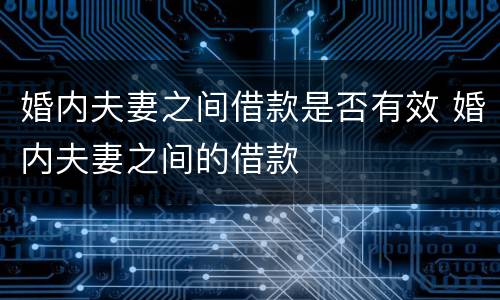 婚内夫妻之间借款是否有效 婚内夫妻之间的借款