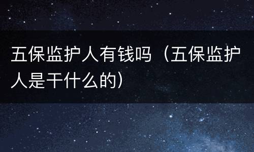 五保监护人有钱吗（五保监护人是干什么的）