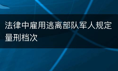 法律中雇用逃离部队军人规定量刑档次