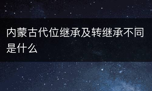 内蒙古代位继承及转继承不同是什么
