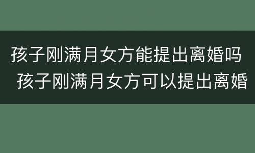 孩子刚满月女方能提出离婚吗 孩子刚满月女方可以提出离婚吗