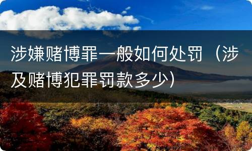 涉嫌赌博罪一般如何处罚（涉及赌博犯罪罚款多少）
