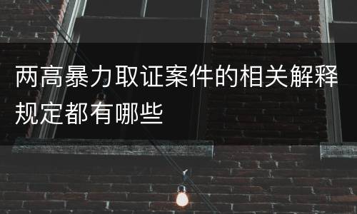 两高暴力取证案件的相关解释规定都有哪些